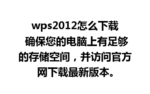 wps2012怎么下载 确保您的电脑上有足够的存储空间，并访问官方网下载最新版本。