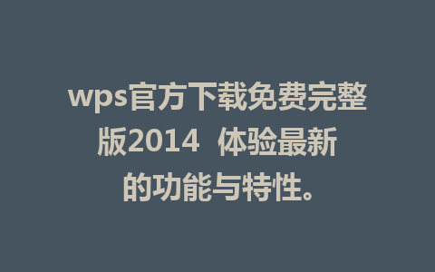 wps官方下载免费完整版2014  体验最新的功能与特性。