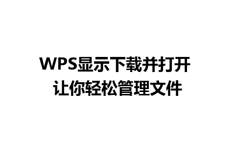 WPS显示下载并打开 让你轻松管理文件