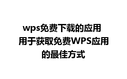 wps免费下载的应用 用于获取免费WPS应用的最佳方式