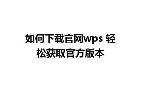 如何下载官网wps 轻松获取官方版本