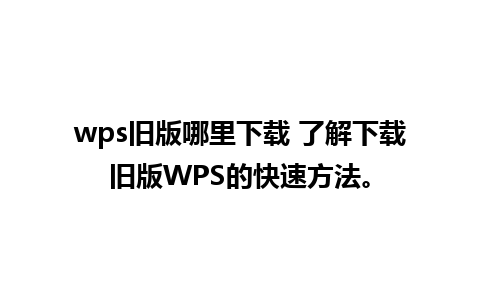 wps旧版哪里下载 了解下载旧版WPS的快速方法。