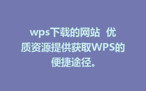 wps下载的网站  优质资源提供获取WPS的便捷途径。