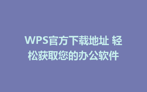 WPS官方下载地址 轻松获取您的办公软件