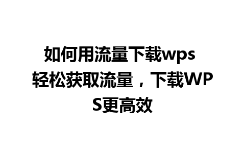 如何用流量下载wps 轻松获取流量，下载WPS更高效