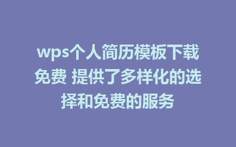 wps个人简历模板下载免费 提供了多样化的选择和免费的服务