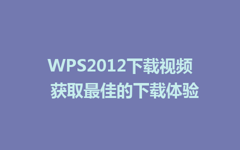 WPS2012下载视频  获取最佳的下载体验