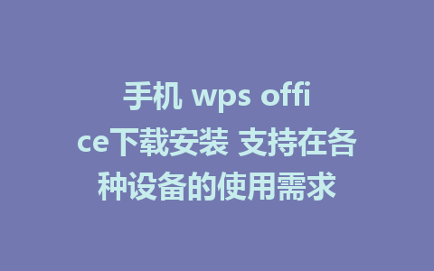 手机 wps office下载安装 支持在各种设备的使用需求