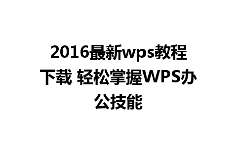 2016最新wps教程下载 轻松掌握WPS办公技能