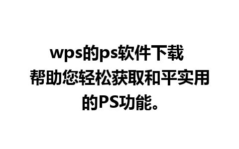 wps的ps软件下载 帮助您轻松获取和平实用的PS功能。