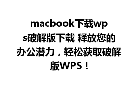 macbook下载wps破解版下载 释放您的办公潜力，轻松获取破解版WPS！