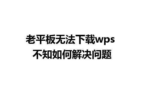 老平板无法下载wps 不知如何解决问题