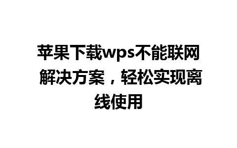 苹果下载wps不能联网 解决方案，轻松实现离线使用