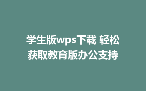 学生版wps下载 轻松获取教育版办公支持