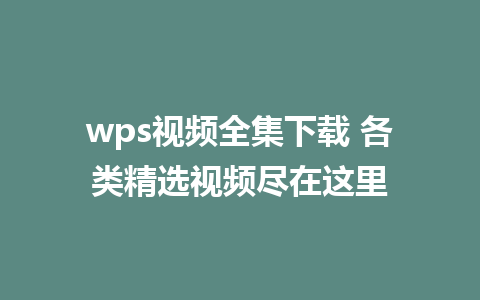 wps视频全集下载 各类精选视频尽在这里