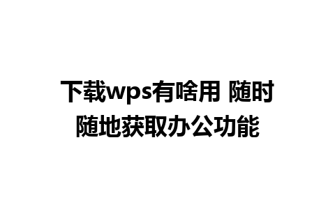 下载wps有啥用 随时随地获取办公功能