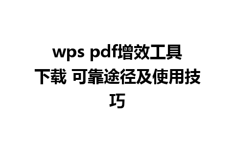 wps pdf增效工具下载 可靠途径及使用技巧