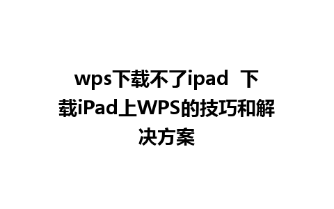 wps下载不了ipad  下载iPad上WPS的技巧和解决方案