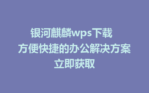 银河麒麟wps下载  方便快捷的办公解决方案立即获取