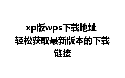 xp版wps下载地址 轻松获取最新版本的下载链接