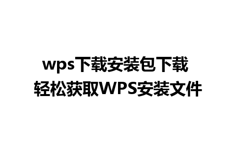 wps下载安装包下载 轻松获取WPS安装文件