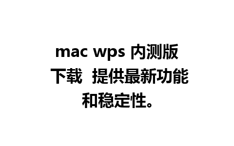 mac wps 内测版 下载  提供最新功能和稳定性。