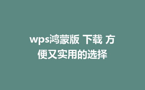 wps鸿蒙版 下载 方便又实用的选择