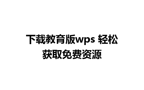 下载教育版wps 轻松获取免费资源