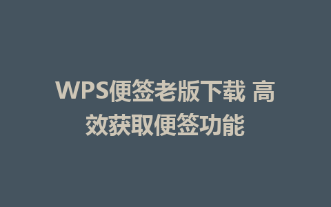 WPS便签老版下载 高效获取便签功能