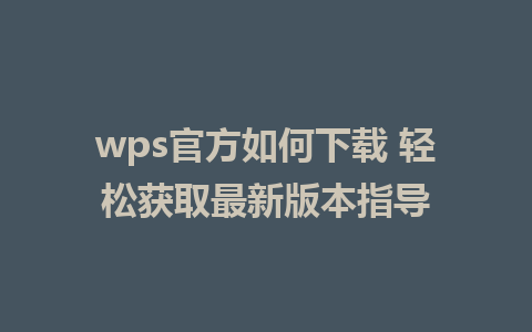 wps官方如何下载 轻松获取最新版本指导