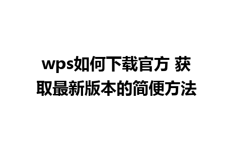 wps如何下载官方 获取最新版本的简便方法