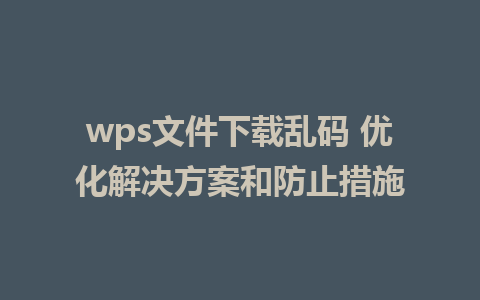 wps文件下载乱码 优化解决方案和防止措施