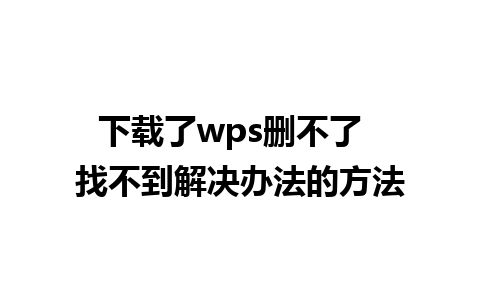 下载了wps删不了  找不到解决办法的方法