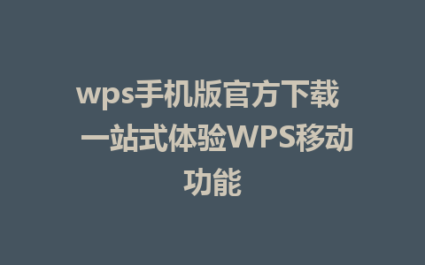 wps手机版官方下载  一站式体验WPS移动功能