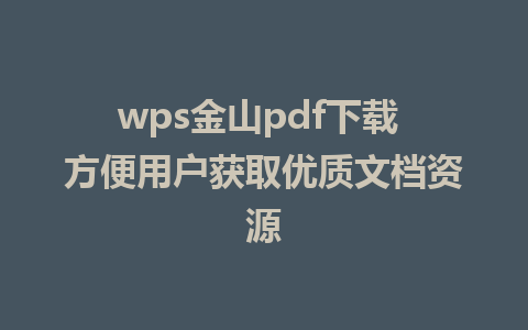 wps金山pdf下载 方便用户获取优质文档资源