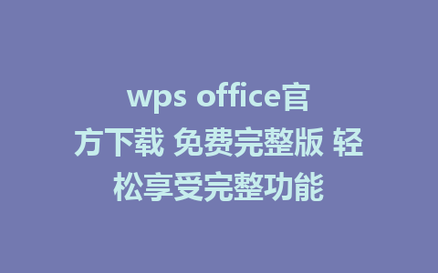 wps office官方下载 免费完整版 轻松享受完整功能