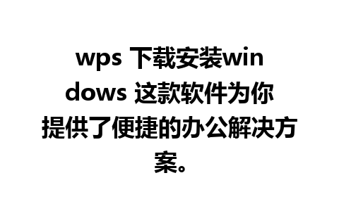 wps 下载安装windows 这款软件为你提供了便捷的办公解决方案。