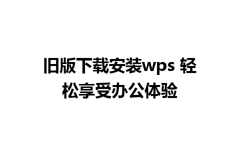 旧版下载安装wps 轻松享受办公体验