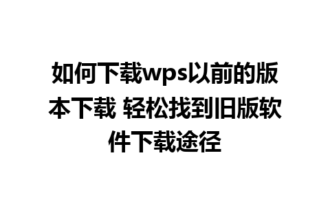 如何下载wps以前的版本下载 轻松找到旧版软件下载途径