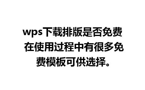 wps下载排版是否免费 在使用过程中有很多免费模板可供选择。