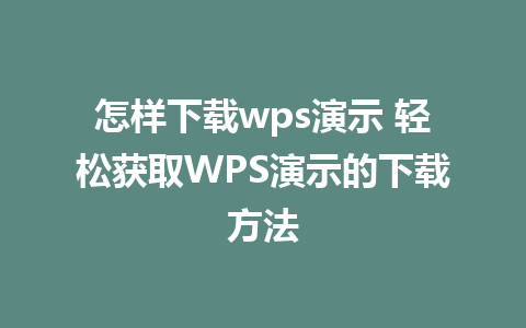 怎样下载wps演示 轻松获取WPS演示的下载方法