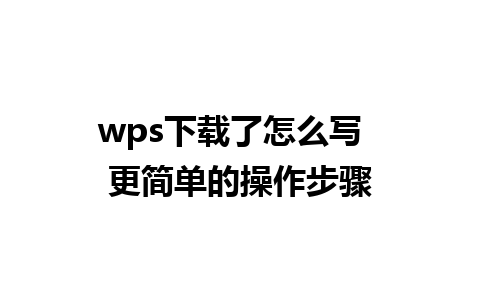 wps下载了怎么写  更简单的操作步骤