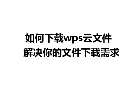 如何下载wps云文件  解决你的文件下载需求