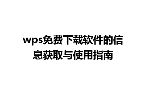 wps免费下载软件的信息获取与使用指南