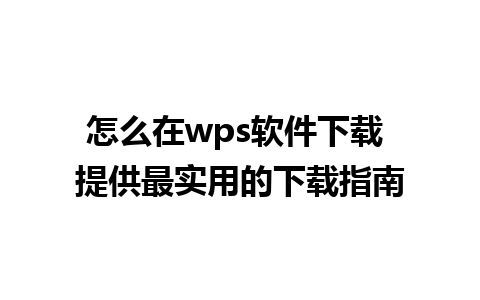 怎么在wps软件下载 提供最实用的下载指南