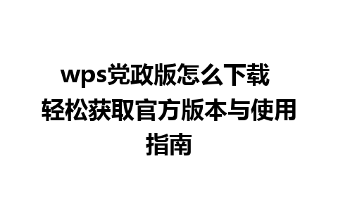 wps党政版怎么下载 轻松获取官方版本与使用指南