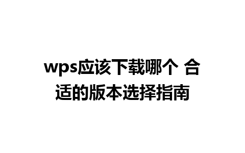 wps应该下载哪个 合适的版本选择指南