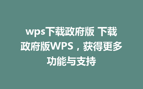 wps下载政府版 下载政府版WPS，获得更多功能与支持