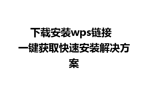 下载安装wps链接  一键获取快速安装解决方案