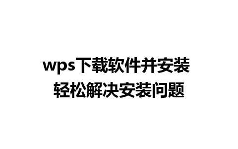 wps下载软件并安装 轻松解决安装问题